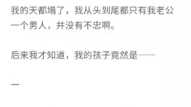 连做两份亲子鉴定,都显示:我儿子和我老公没有亲缘关系!就在我以为是不是抱错时,我的鉴定报告却写着:我和子的亲缘关系为99%.我的天都塌了……...