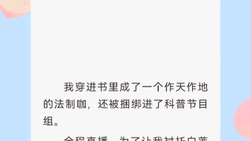 [图]﻿我穿进书里成了一个作天作地的法制咖，还被捆绑进了科普节目组。全程直播，为了让我衬托白莲花女主 ，还特意要我表现得无知。「行啊。」