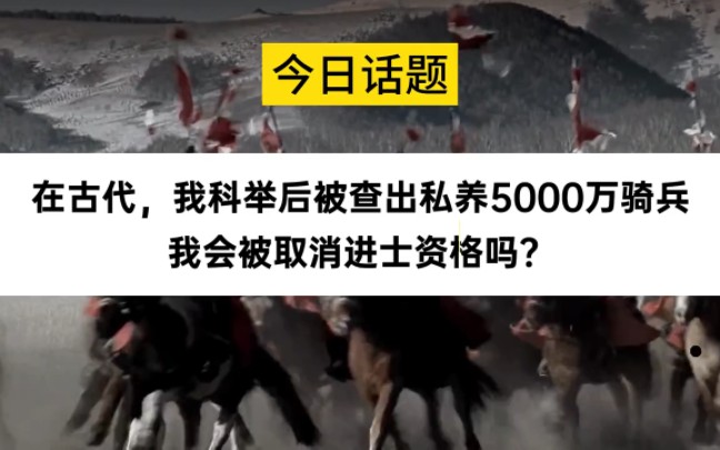 [图]今日话题：在古代，我科举后被查出私养5000万重骑兵，会被取消进士资格吗？