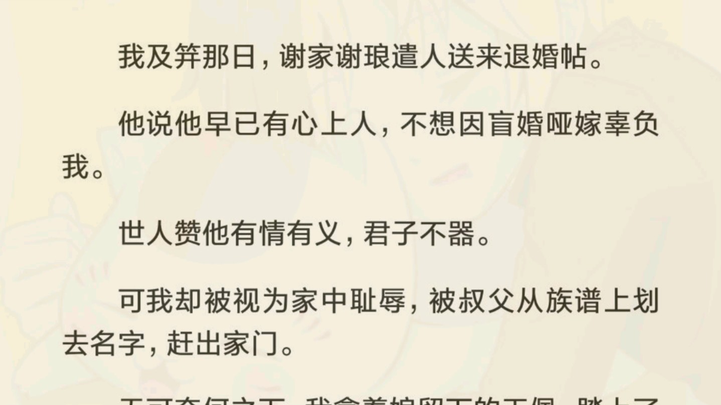 我及笄那日,谢家谢琅遣人送来退婚帖.他说他早已有心上人,不想因盲婚哑嫁辜负我.世人赞他有情有义,君子不器.可我却被视为家中耻辱,被叔父从族...