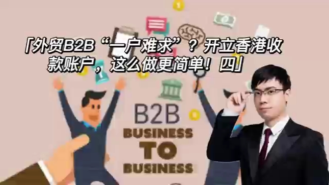 外贸B2B“一户难求”?开立香港收款账户,这么做更简单四!哔哩哔哩bilibili