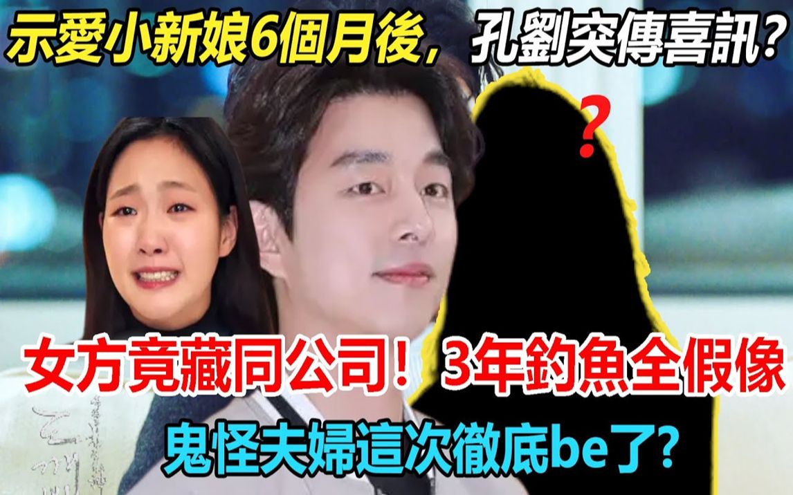 万万没想想到!示爱小新娘6个月后,孔刘突传喜讯?女方竟藏同公司!巅峰期3年不拍戏,钓鱼健身全是假像,鬼怪夫妇彻底be了?哔哩哔哩bilibili