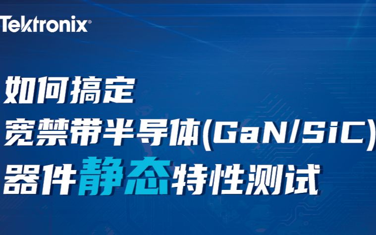 如何搞定宽禁带半导体器件静态特性测试?哔哩哔哩bilibili