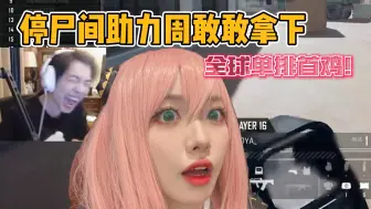 【pubg内战】众人拾柴火焰高 停尸间助力周敢敢成功击杀茜茜子 拿下全球单排首鸡！