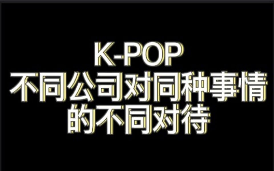 【柒六一】KPOP不同公司对同种事情的不同对待哔哩哔哩bilibili