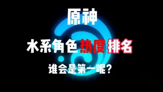 Download Video: 原神水系角色热度排名，谁会是第一呢？