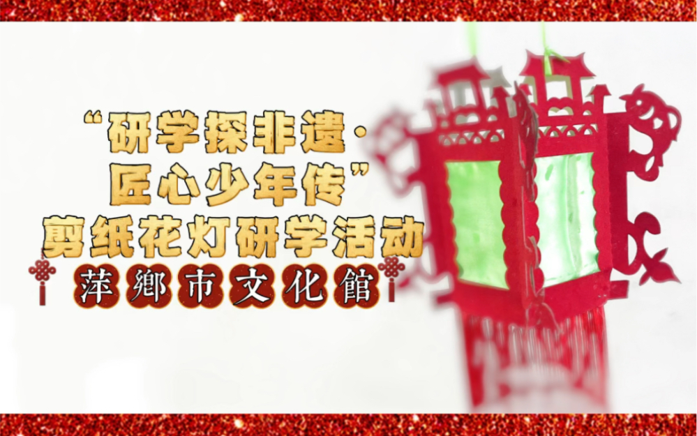 [图]【千乡万村闹新年】【赶大集买年货】萍乡市文化馆“研学探非遗·匠心少年传”剪纸花灯研学活动圆满结束#祥瑞直播家乡年#