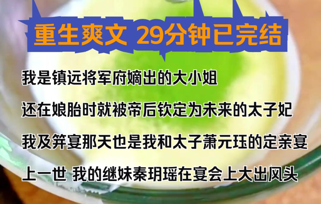 (完结文)我是镇远将军府嫡出的大小姐,还在娘胎时就被帝后钦定为未来的太子妃,我及笄宴那天也是我和太子萧元珏的定亲宴,上一世,我的继妹秦玥瑶...