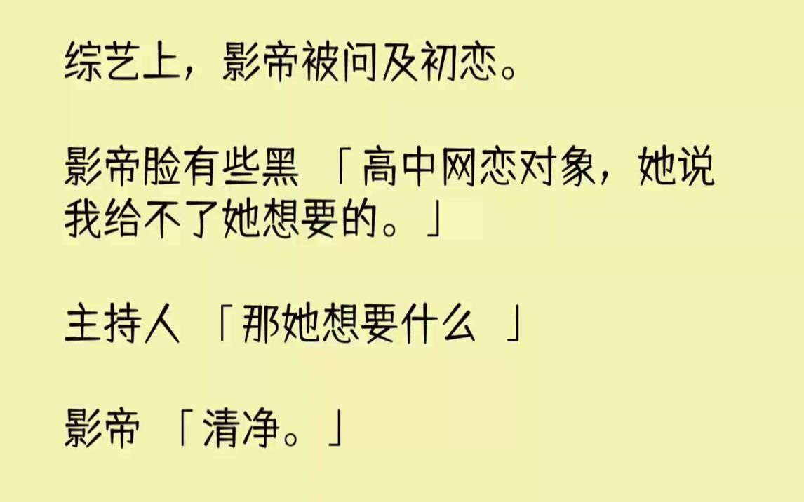 [图]【完结文】综艺上，影帝被问及初恋。影帝脸有些黑高中网恋对象，她说我给不了她想要的...