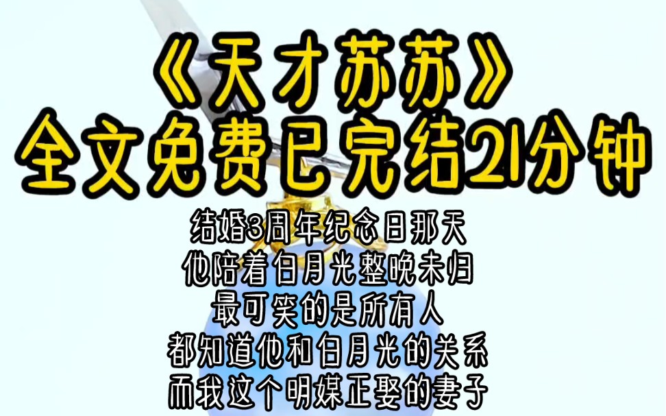 书《天才苏苏》#结婚3周年纪念日那天,他陪着白月光整晚未归,最可笑的是,所有人都知道他和白月光的关系,而我这个明媒正娶的妻子,却像是见不得光...