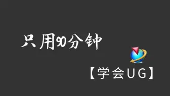 零基础学UG，不知道怎么下手？这套UG入门教程，90分钟带你熟练掌握UG！持续更新中！！！