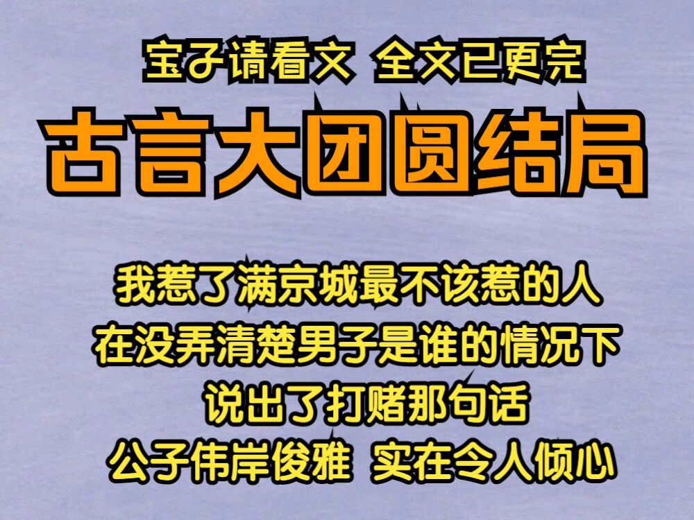 古言大团圆结局(全文38分钟):我惹了满京城最不该惹的人,在没弄清楚男子是谁的情况下,说出了打赌那句话,公子伟岸俊雅,实在令人倾心.哔哩哔...