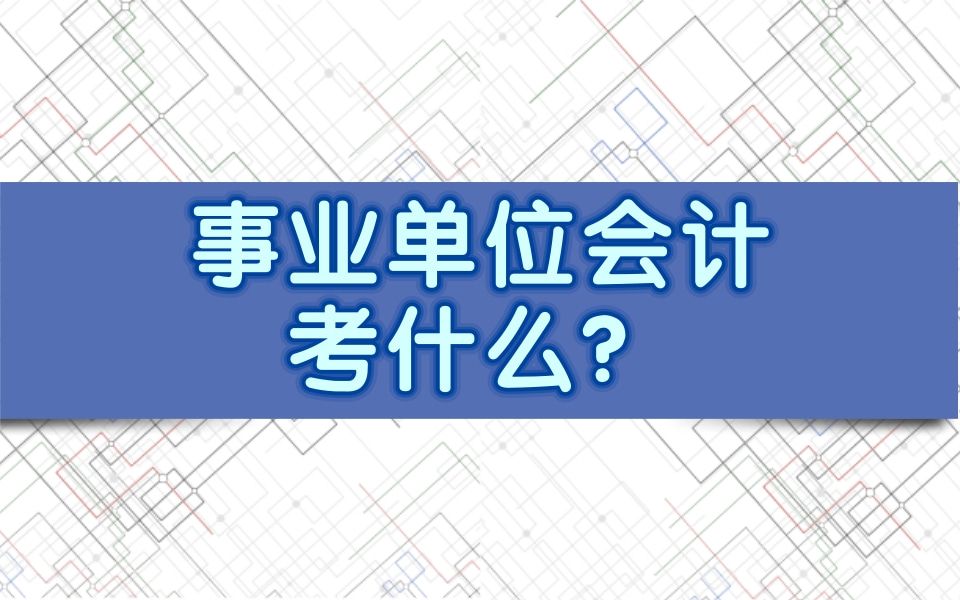 事业单位财务会计岗考什么?怎么复习呢?事业单位会计考试考什么内容?事业单位会计考试题怎么答拿高分?政府与事业单位会计岗位考什么内容?事业单...