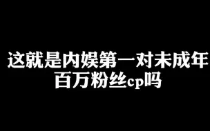 Download Video: 这就是内娱第一对未成年百万粉丝cp吗？