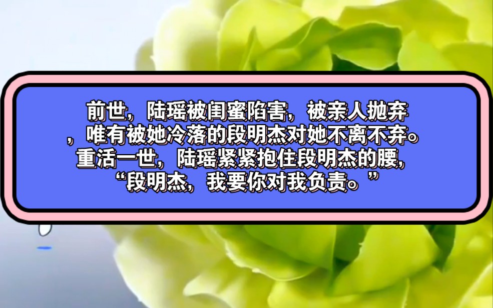 前世,陆瑶被闺蜜陷害,被亲人抛弃,唯有被她冷落的段明杰对她不离不弃.重活一世,陆瑶紧紧抱住段明杰的腰,“段明杰,我要你对我负责.”哔哩哔...