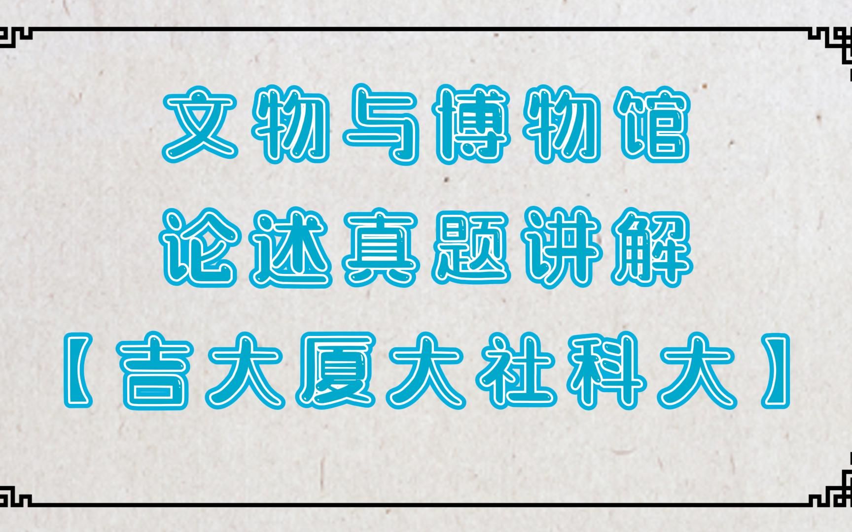 【文物与博物馆】文博论述真题讲解——吉林大学、厦门大学、中国社会科学院大学 (票选第一组)哔哩哔哩bilibili