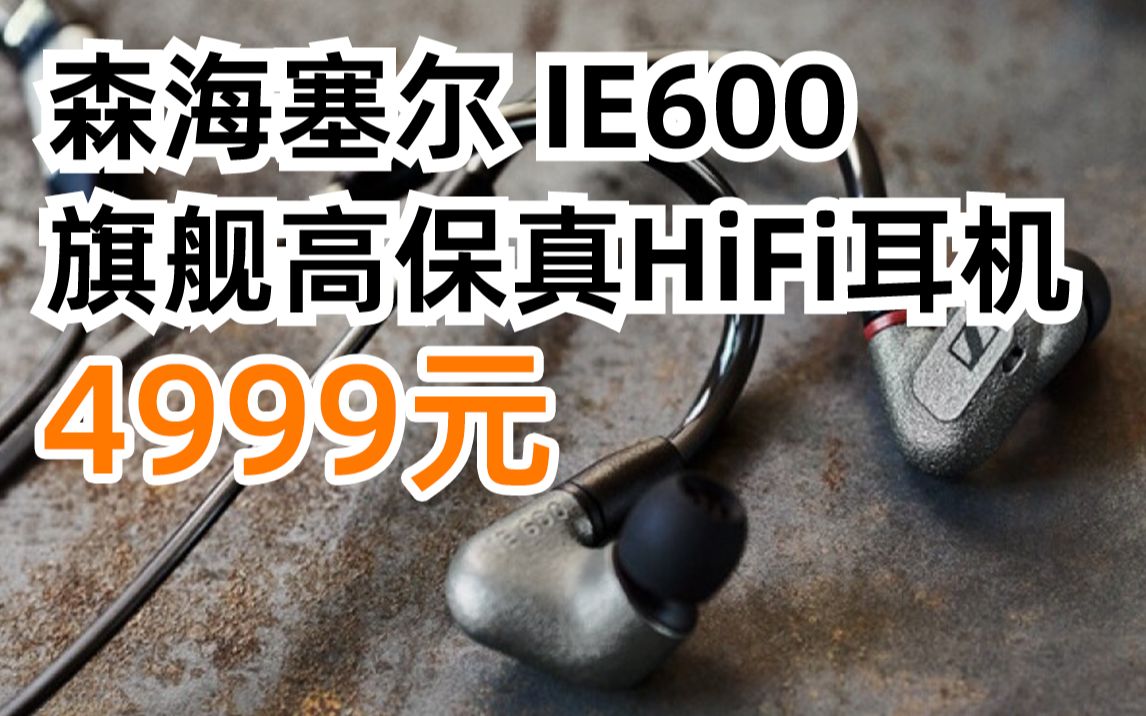 SENNHEISER 森海塞尔 IE600 旗舰高保真HiFi耳机 4999元(2022年3月3日)哔哩哔哩bilibili