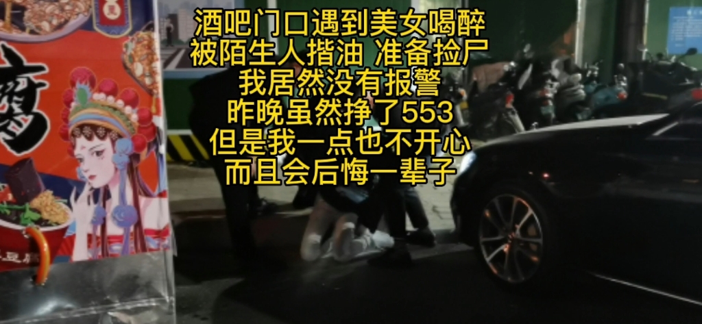 跑代驾过程中,遇到一生中最后悔的决定.酒吧门口遇到美女喝醉,被陌生人揩油,准备捡尸.我居然没有报警,昨晚虽然挣了553,但是我一点也不开心,...