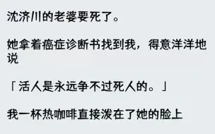 下载视频: 【完结文】沈济川的老婆要死了。她拿着癌症诊断书找到我，得意洋洋地说活人是永远争不...