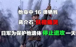 Download Video: 他身中16弹牺牲，蒋介石扶棺痛哭，日军为保护他遗体停止进攻一天