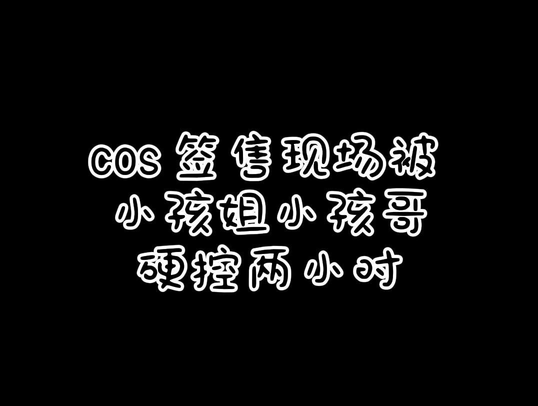 coser签售现场被小孩姐小孩哥硬控两小时【vlog】哔哩哔哩bilibili