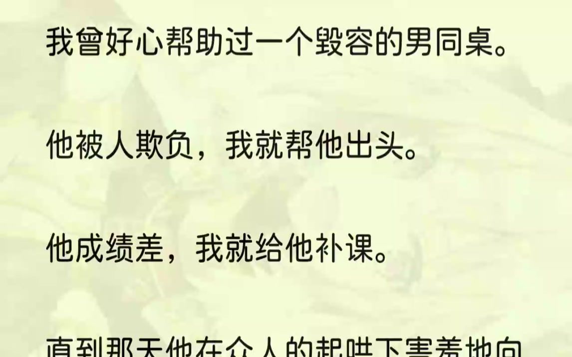 (全文完结版)残忍地笑着说:「沈芙,以前你在天上,我够不上你,现在好了,你跟我一样烂在泥里了.」再睁开眼.我回到了毁容男同桌刚转学来的第一...