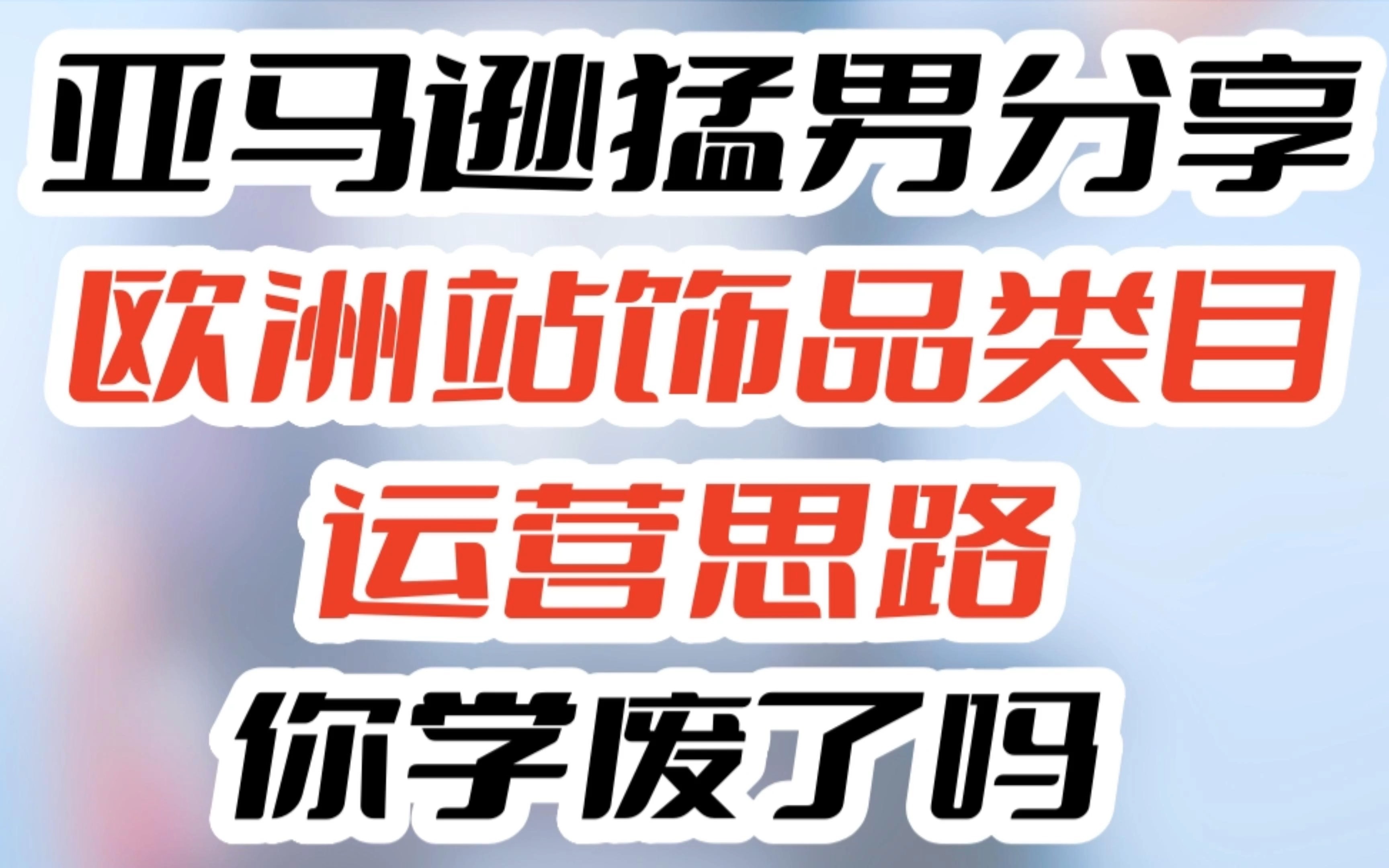 亚马逊猛男分享欧洲站饰品类目运营思路,你学废了吗?哔哩哔哩bilibili