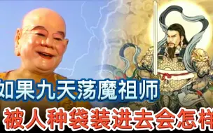 下载视频: 如果真武大帝九天荡魔祖师被人种袋装进去，弥勒佛祖会怎样处理？