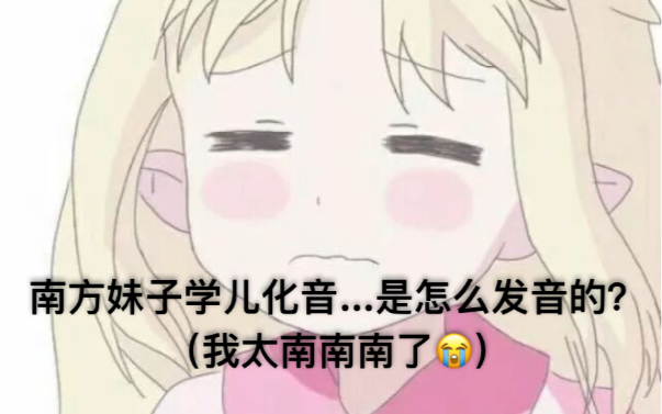 南方妹子学儿化音…是怎么发音的?(我太南南南了…)哔哩哔哩bilibili