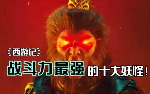 Download Video: 《西游记》战斗力最强的十大妖怪！牛魔王上榜，孙悟空不是最强？