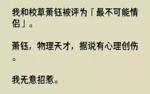 下载视频: 【完结文】我和校草萧钰被评为最不可能情侣。萧钰，物理天才，据说有心理创伤。我无意...