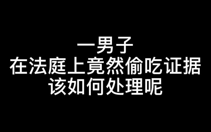 一男子在法庭上竟然偷吃证据,该如何处理?哔哩哔哩bilibili