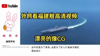 福建舰高清视频，外网直呼太漂亮了，无与伦比美的像CG