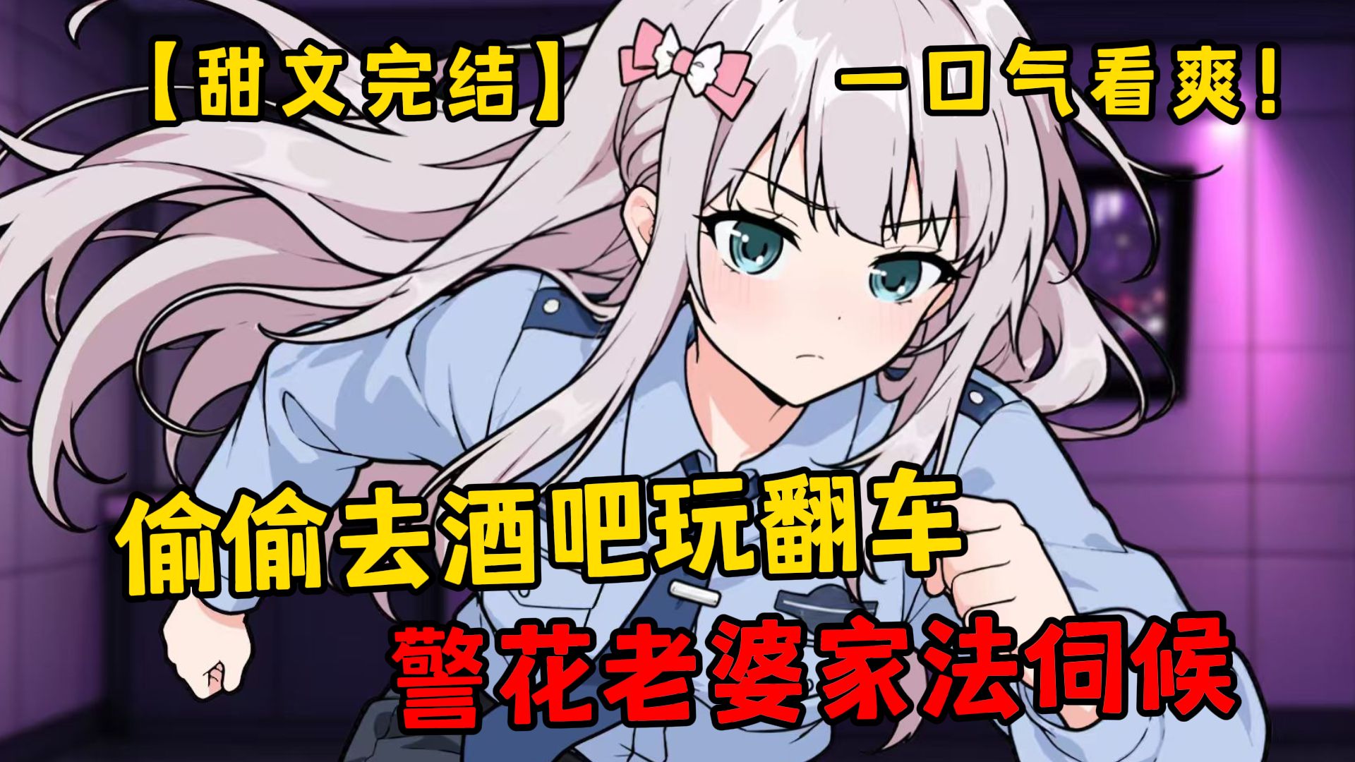 【甜文完结】偷偷去酒吧玩翻车，警花老婆家法伺候