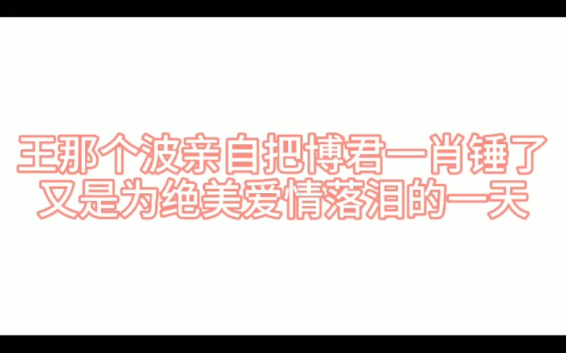 【博君一肖】王耶啵亲自把博君一肖锤了?哔哩哔哩bilibili