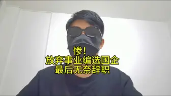 Tải video: 惨！放弃事业编选择国企，结果干不下去辞职了