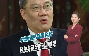 下载视频: 中澳经贸高层会晤，达成重要共识，释放关系全面改善信号