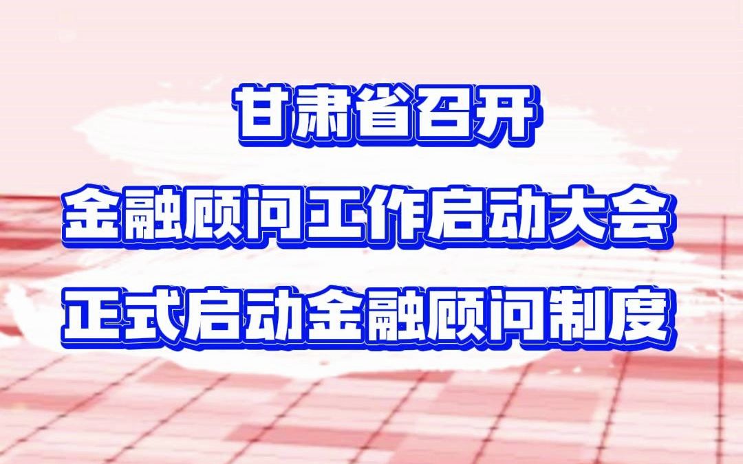 甘肃省召开金融顾问工作启动大会,正式启动金融顾问制度哔哩哔哩bilibili