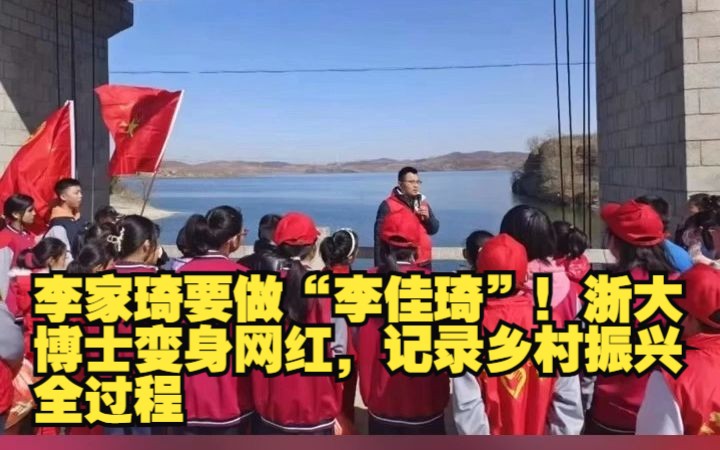 人间丨李家琦要做“李佳琦”!浙大博士变身网红,记录乡村振兴全过程哔哩哔哩bilibili