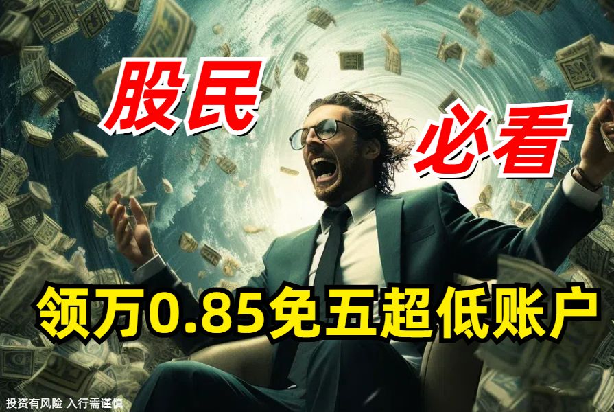 股民必看,万0.75免五股票开户超低优惠!哔哩哔哩bilibili