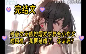 下载视频: 【完结文】给前女友柳如烟发了，5000字的求复合小作文，她只回了五个字，我要结婚了，你来吗