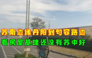 下载视频: 句容到丹阳路边，苏南边缘地带，房屋建筑，基建建设看着不如苏中