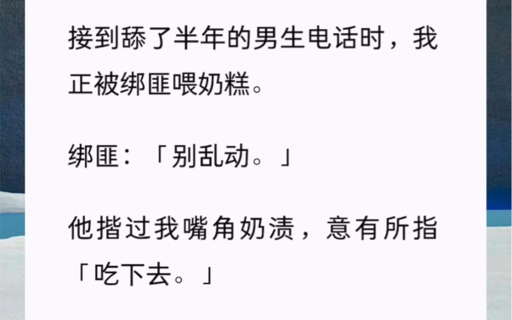 接到舔了半年的男生电话时,我正被绑匪喂奶糕.绑匪:「别乱动.」他揩过我嘴角奶渍,意有所指「吃下去.」对方快疯了,「你还吃下去??」哔哩哔...