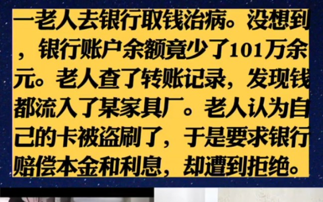 一老人去银行取钱治病.没想到,银行账户余额竟少了101万余元.老人查记录,发现钱都流入了某家具厂.老人认为自己的卡被盗刷了,要求银行赔偿本...