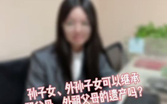 孙子女、外孙子女可以继承祖父母、外祖父母的遗产吗?哔哩哔哩bilibili