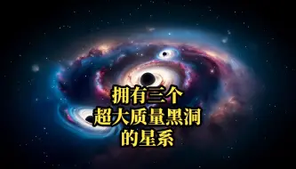 下载视频: 拥有三个超大质量黑洞的星系有多疯狂