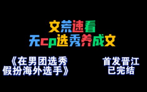 【文荒速看】无cp选秀养成文《在男团选秀假扮海外选手》哔哩哔哩bilibili