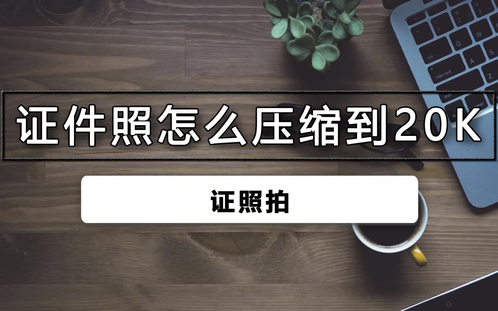 证件照如何压缩到20k哔哩哔哩bilibili