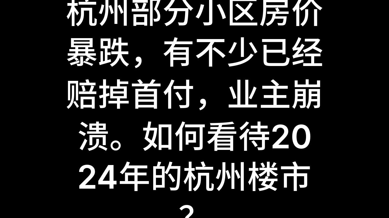 今日话题:杭州部分小区房价暴跌,有不少已经赔掉首付,业主崩溃.如何看待2024年的杭州楼市?哔哩哔哩bilibili