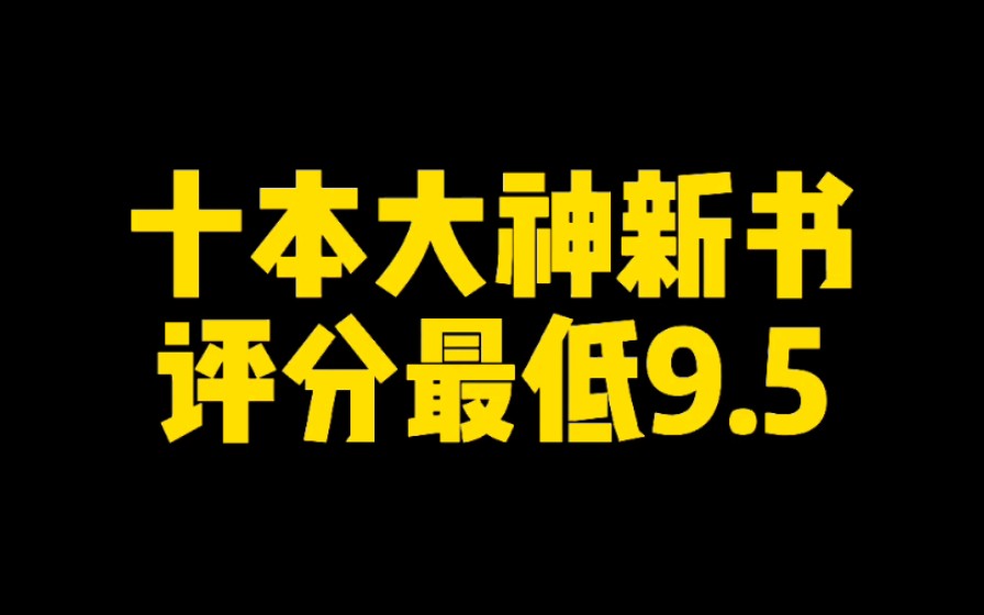 十本大神新书,玄幻仙侠武侠都市历史科幻应有尽有,评分最低9.5哔哩哔哩bilibili